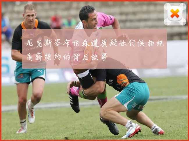 尼克斯签布伦森遭质疑独行侠拒绝高薪续约的背后故事