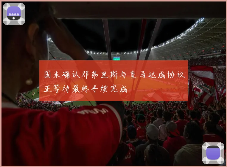 国米确认邓弗里斯与皇马达成协议正等待最终手续完成