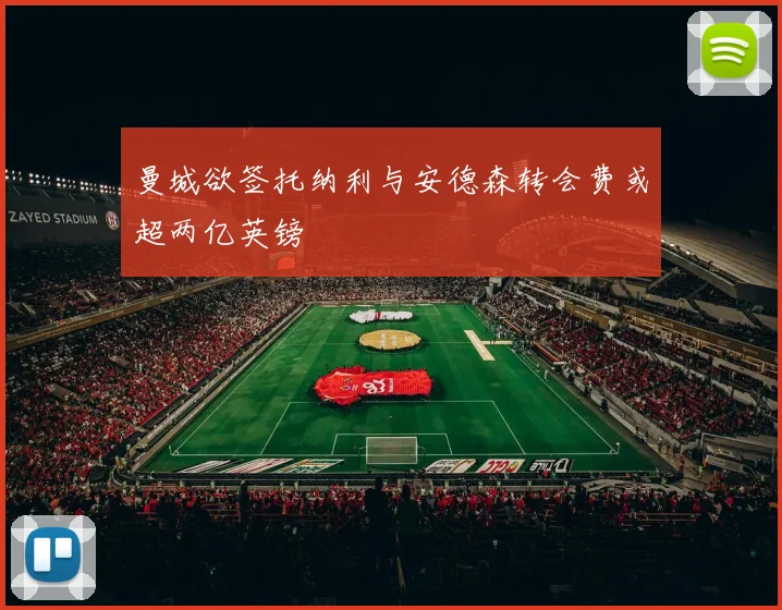 曼城欲签托纳利与安德森转会费或超两亿英镑