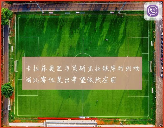 卡拉菲奥里与莫斯克拉缺席对利物浦比赛但复出希望依然在前